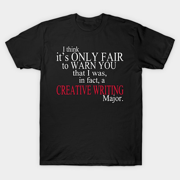 I Think It’s Only Fair To Warn Yoy That I Was, In Fact, A Creative Writing Major T-Shirt by delbertjacques